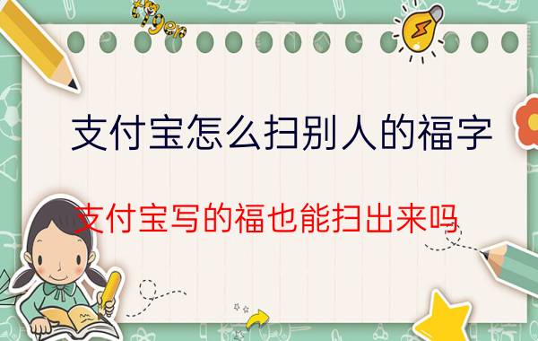 支付宝怎么扫别人的福字 支付宝写的福也能扫出来吗？